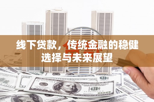 万峦线下贷款，传统金融的稳健选择与未来展望