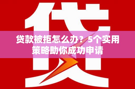 万峦贷款被拒怎么办？5个实用策略助你成功申请