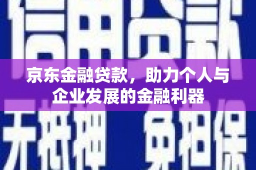 万峦京东金融贷款，助力个人与企业发展的金融利器