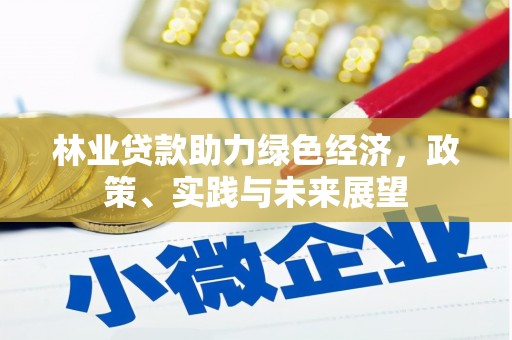 万峦林业贷款助力绿色经济，政策、实践与未来展望