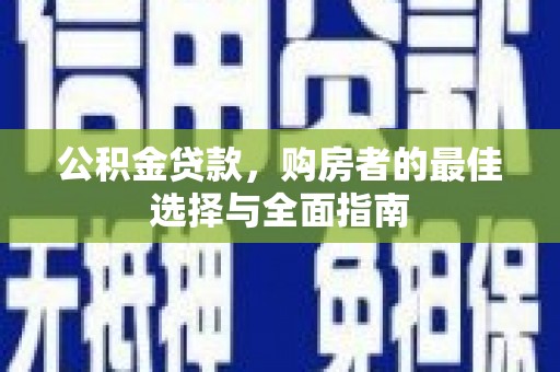 万峦公积金贷款，购房者的最佳选择与全面指南