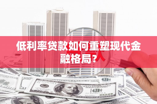 万峦低利率贷款如何重塑现代金融格局？