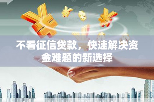 万峦不看征信贷款，快速解决资金难题的新选择