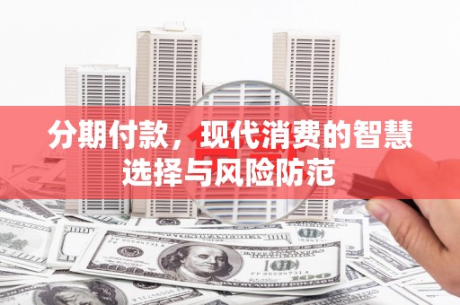 万峦分期付款，现代消费的智慧选择与风险防范