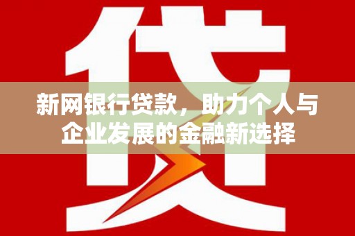 万峦新网银行贷款，助力个人与企业发展的金融新选择