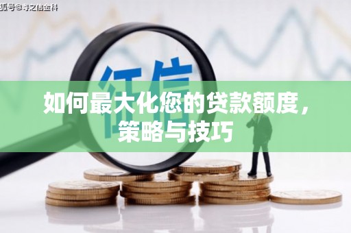 万峦如何最大化您的贷款额度，策略与技巧