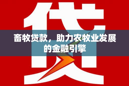 万峦畜牧贷款，助力农牧业发展的金融引擎