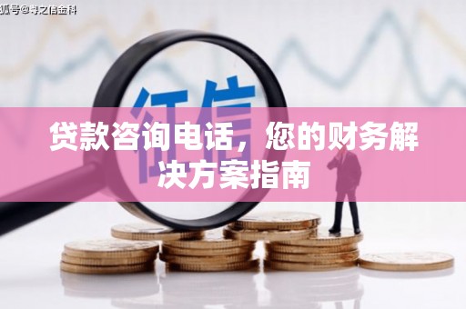 万峦贷款咨询电话，您的财务解决方案指南