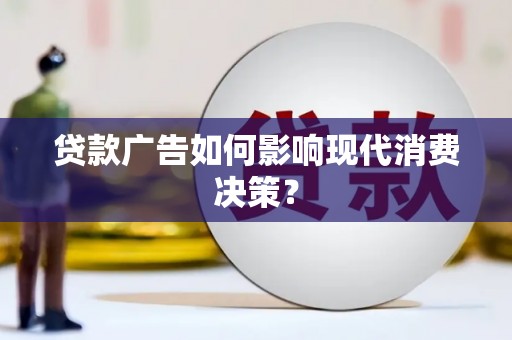 万峦贷款广告如何影响现代消费决策？
