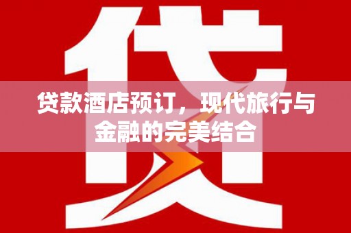 万峦贷款酒店预订，现代旅行与金融的完美结合