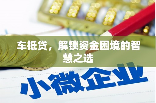 万峦车抵贷，解锁资金困境的智慧之选