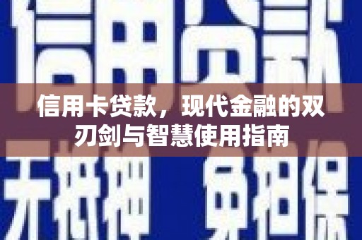 万峦信用卡贷款，现代金融的双刃剑与智慧使用指南