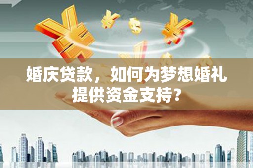 万峦婚庆贷款，如何为梦想婚礼提供资金支持？