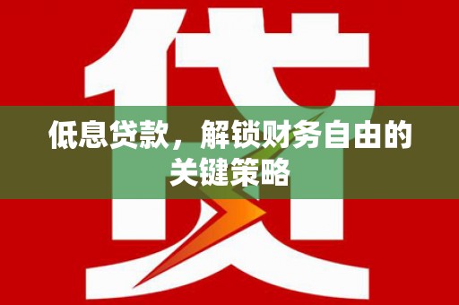 万峦低息贷款，解锁财务自由的关键策略