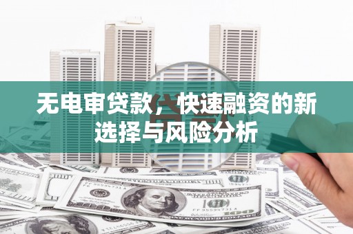 万峦无电审贷款，快速融资的新选择与风险分析