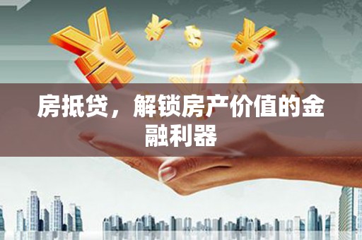 万峦房抵贷，解锁房产价值的金融利器