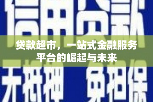 万峦贷款超市，一站式金融服务平台的崛起与未来
