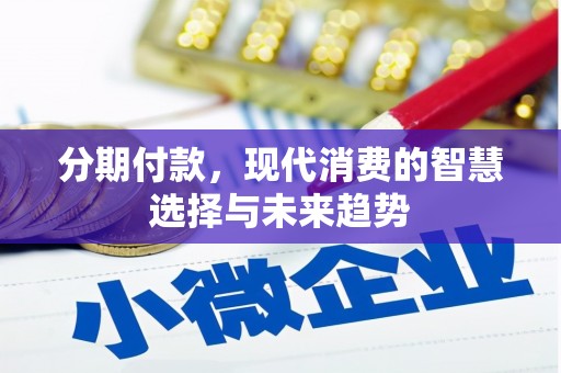 万峦分期付款，现代消费的智慧选择与未来趋势