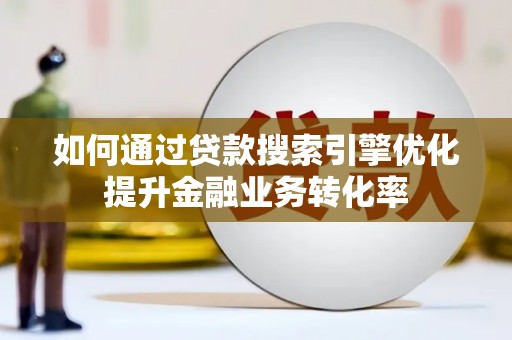 万峦如何通过贷款搜索引擎优化提升金融业务转化率
