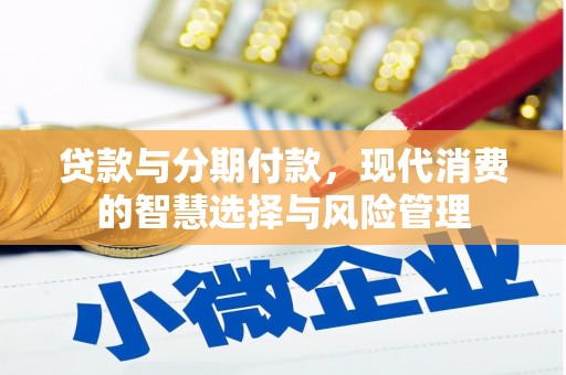 万峦贷款与分期付款，现代消费的智慧选择与风险管理