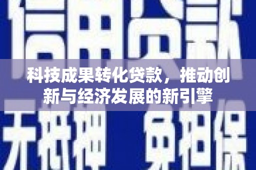万峦科技成果转化贷款，推动创新与经济发展的新引擎