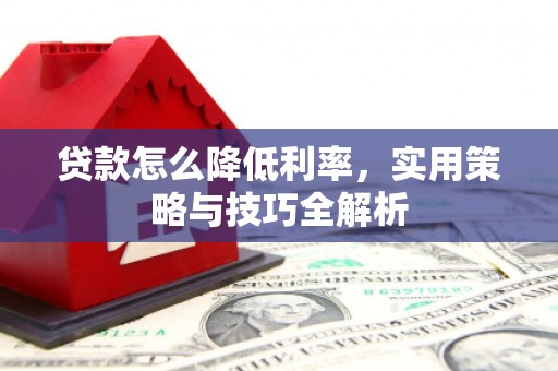 万峦贷款怎么降低利率，实用策略与技巧全解析