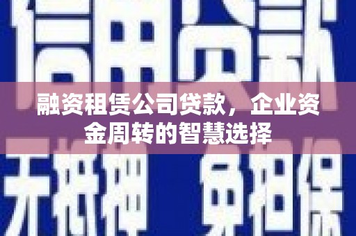 万峦融资租赁公司贷款，企业资金周转的智慧选择