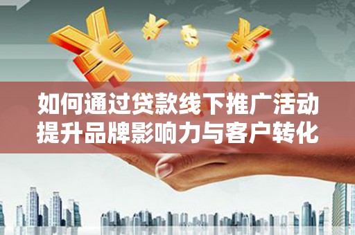 万峦如何通过贷款线下推广活动提升品牌影响力与客户转化率