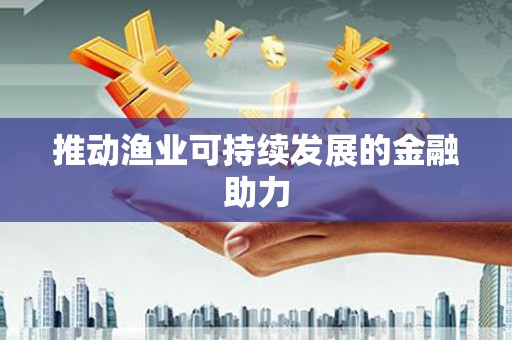 万峦推动渔业可持续发展的金融助力