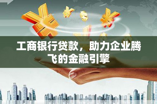 万峦工商银行贷款，助力企业腾飞的金融引擎