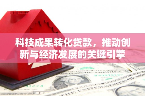 万峦科技成果转化贷款，推动创新与经济发展的关键引擎