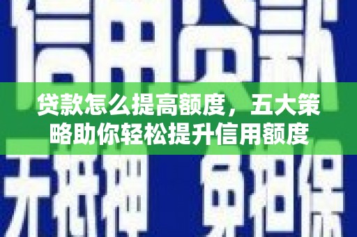 万峦贷款怎么提高额度，五大策略助你轻松提升信用额度