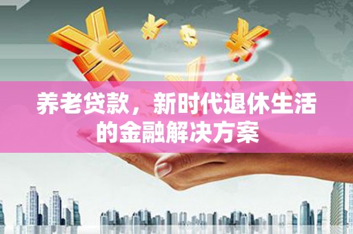 万峦养老贷款，新时代退休生活的金融解决方案