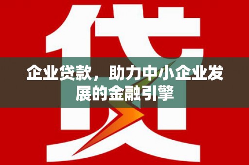 万峦企业贷款，助力中小企业发展的金融引擎