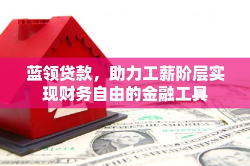 万峦蓝领贷款，助力工薪阶层实现财务自由的金融工具
