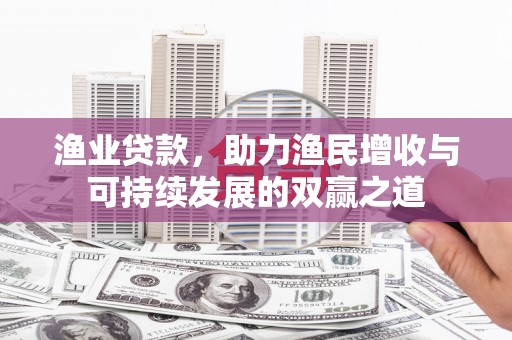 万峦渔业贷款，助力渔民增收与可持续发展的双赢之道