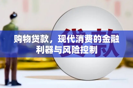 万峦购物贷款，现代消费的金融利器与风险控制