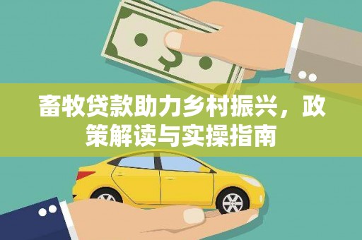 万峦畜牧贷款助力乡村振兴，政策解读与实操指南