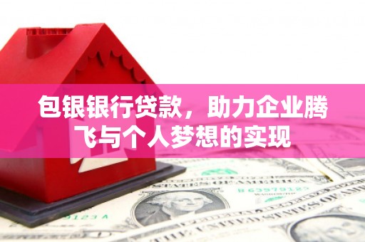 万峦包银银行贷款，助力企业腾飞与个人梦想的实现