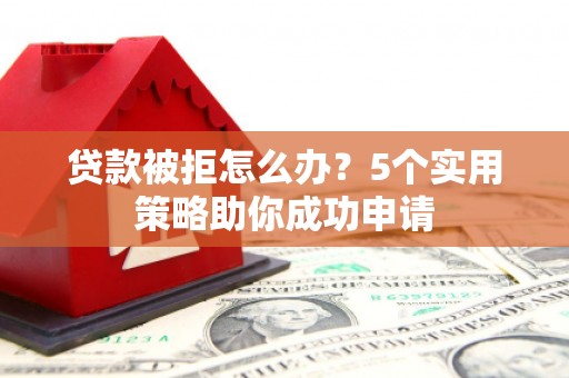 万峦贷款被拒怎么办？5个实用策略助你成功申请