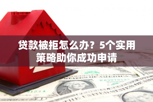 万峦贷款被拒怎么办？5个实用策略助你成功申请