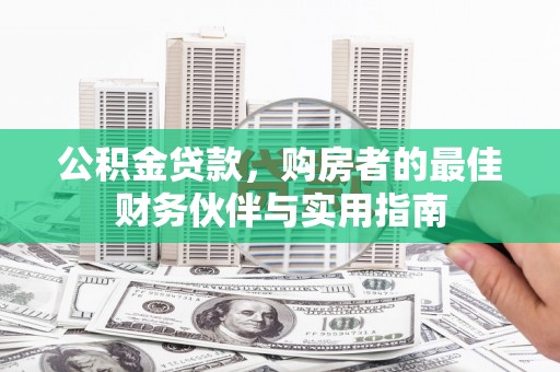 万峦公积金贷款，购房者的最佳财务伙伴与实用指南