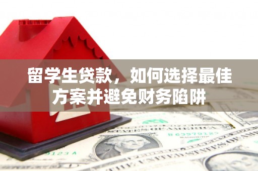 万峦留学生贷款，如何选择最佳方案并避免财务陷阱