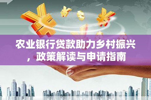 万峦农业银行贷款助力乡村振兴，政策解读与申请指南
