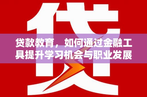 万峦贷款教育，如何通过金融工具提升学习机会与职业发展