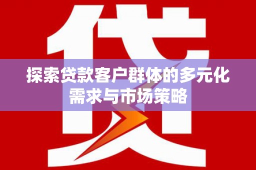 万峦探索贷款客户群体的多元化需求与市场策略