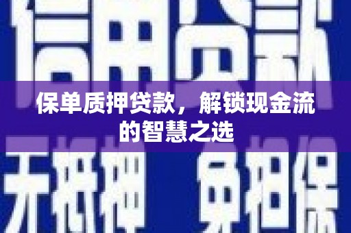 万峦保单质押贷款，解锁现金流的智慧之选