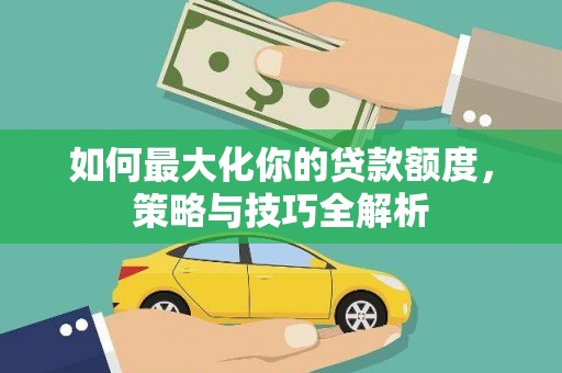 万峦如何最大化你的贷款额度，策略与技巧全解析