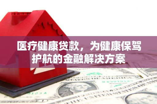 万峦医疗健康贷款，为健康保驾护航的金融解决方案
