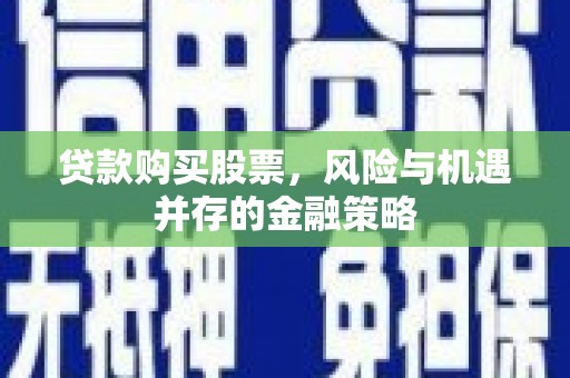 万峦贷款购买股票，风险与机遇并存的金融策略